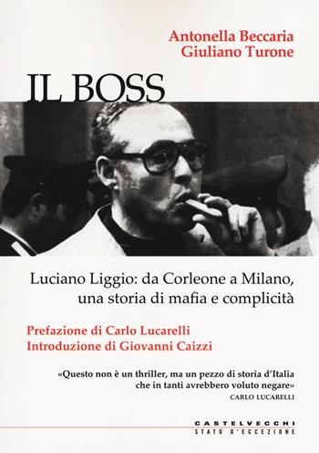 Il boss. Luciano Liggio: da Corleone a Milano, una storia di mafia e complicità - Antonella Beccaria, Giuliano Turone - Libro Castelvecchi 2018, Stato d'eccezione | Libraccio.it