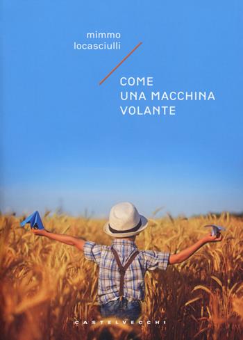 Come una macchina volante - Mimmo Locasciulli - Libro Castelvecchi 2018, Narrativa | Libraccio.it