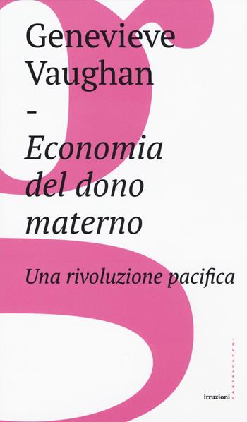 Economia del dono materno. Una rivoluzione pacifica - Genevieve Vaughan - Libro Castelvecchi 2018, Irruzioni | Libraccio.it