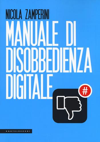 Manuale di disobbedienza digitale - Nicola Zamperini - Libro Castelvecchi 2018, Le Polene | Libraccio.it