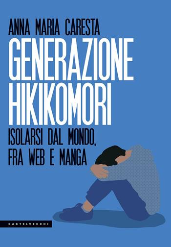 Generazione hikikomori. Isolarsi dal mondo, fra web e manga - Anna Maria Caresta - Libro Castelvecchi 2018, Le Polene | Libraccio.it