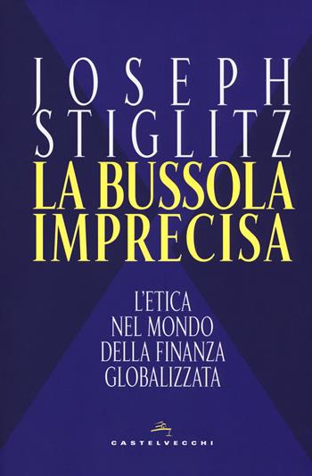 La bussola imprecisa. L'etica nel mondo della finanza globalizzata - Joseph E. Stiglitz - Libro Castelvecchi 2018, Nodi | Libraccio.it