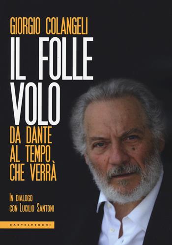 Il folle volo. Da Dante al tempo che verrà - Giorgio Colangeli, Lucilio Santoni - Libro Castelvecchi 2018, Le Polene | Libraccio.it