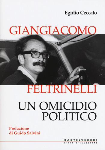 Giangiacomo Feltrinelli. Un omicidio politico - Egidio Ceccato - Libro Castelvecchi 2018, Stato d'eccezione | Libraccio.it