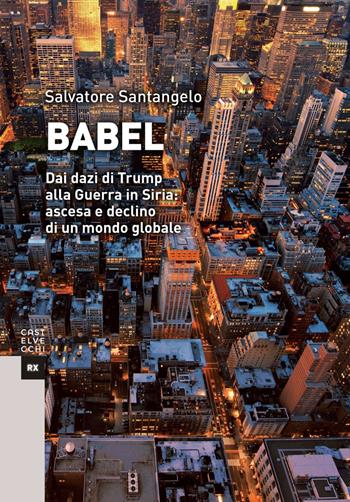 Babel. Dai dazi di Trump alla Guerra in Siria: ascesa e declino di un mondo globale - Salvatore Santangelo - Libro Castelvecchi 2018, RX | Libraccio.it