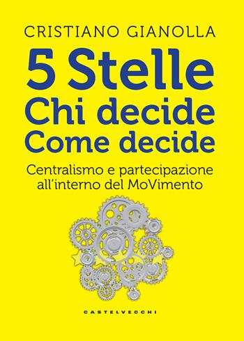 5 stelle. Chi decide. Come decide. Centralismo e partecipazione all'interno del movimento - Cristiano Gianolla - Libro Castelvecchi 2018, RX | Libraccio.it