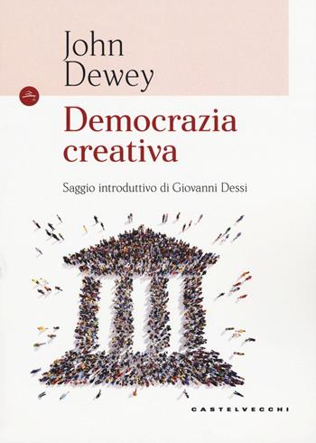 Democrazia creativa - John Dewey - Libro Castelvecchi 2018, Le Navi | Libraccio.it