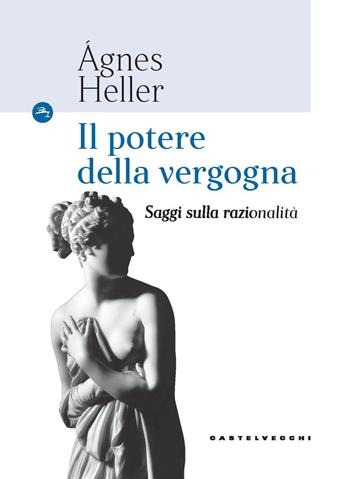 Il potere della vergogna. Saggi sulla razionalità - Ágnes Heller - Libro Castelvecchi 2018, Le Navi | Libraccio.it