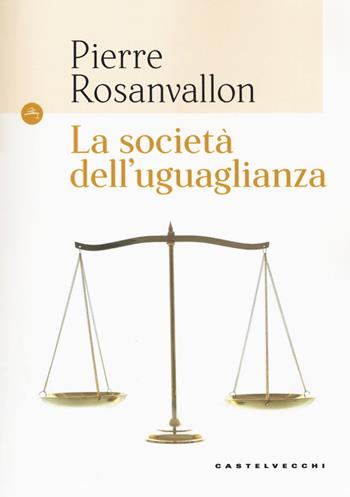 La società dell'uguaglianza - Pierre Rosanvallon - Libro Castelvecchi 2018, Le Navi | Libraccio.it