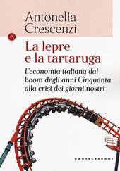 La lepre e la tartaruga. L'economia italiana dal boom degli anni Cinquanta alla crisi dei giorni nostri  - Antonella Crescenzi Libro - Libraccio.it