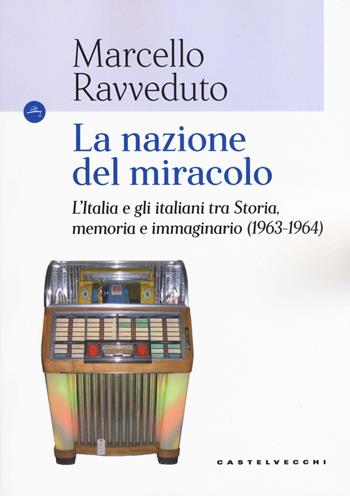 La nazione del miracolo. L'Italia e gli italiani tra storia, memoria e immaginario (1963-1964) - Marcello Ravveduto - Libro Castelvecchi 2018, Le Navi | Libraccio.it