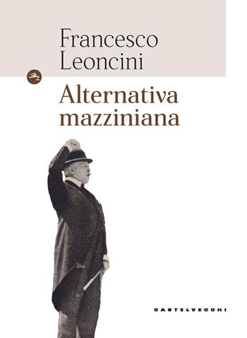Alternativa mazziniana - Francesco Leoncini - Libro Castelvecchi 2018, Le Navi | Libraccio.it