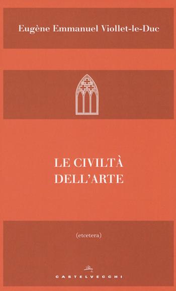Le civiltà dell'arte - Eugène Emmanuel Viollet-Le-Duc - Libro Castelvecchi 2018, Etcetera | Libraccio.it