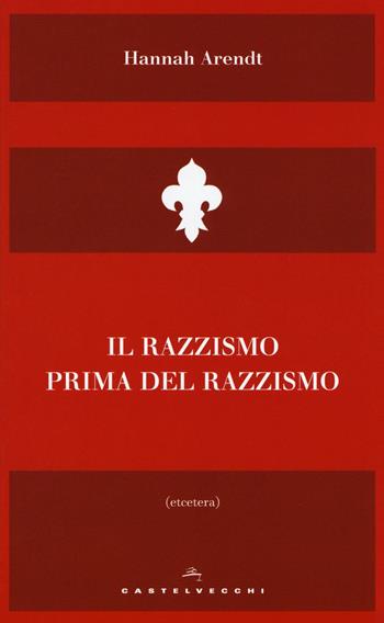 Il razzismo prima del razzismo - Hannah Arendt - Libro Castelvecchi 2018, Etcetera | Libraccio.it