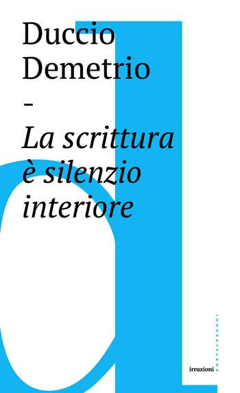 La scrittura è silenzio interiore - Duccio Demetrio - Libro Castelvecchi 2018, Irruzioni | Libraccio.it