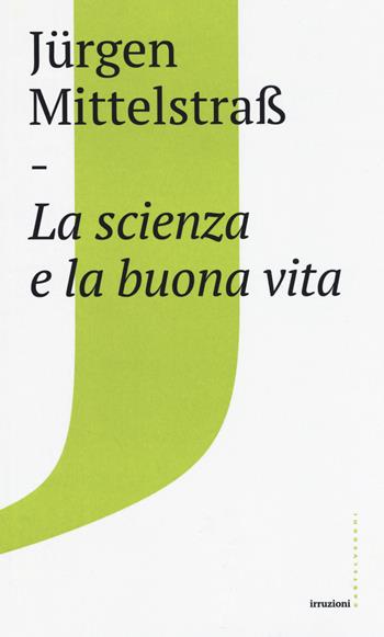 La scienza e la buona vita - Jürgen Mittelstraß - Libro Castelvecchi 2018, Irruzioni | Libraccio.it