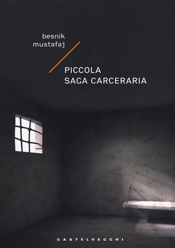 Piccola saga carceraria - Besnik Mustafaj - Libro Castelvecchi 2018, Narrativa | Libraccio.it