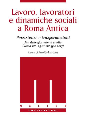 Lavoro, lavoratori e dinamiche sociali a Roma antica. Persistenze e trasformazioni. Atti delle Giornate di studio (Roma Tre, 25-26 maggio 2017)  - Libro Castelvecchi 2018, Master | Libraccio.it