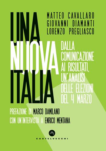 Una nuova Italia. Dalla comunicazione ai risultati, un'analisi delle elezioni del 4 marzo - Matteo Cavallaro, Giovanni Diamanti, Lorenzo Pregliasco - Libro Castelvecchi 2018, Nodi | Libraccio.it