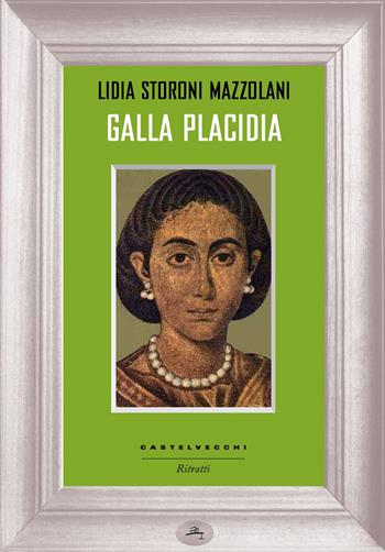 Galla Placidia - Lidia Storoni Mazzolani - Libro Castelvecchi 2018, Ritratti | Libraccio.it