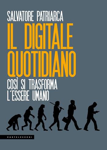 Il digitale quotidiano. Così si trasforma l'essere umano - Salvatore Patriarca - Libro Castelvecchi 2018, Le Polene | Libraccio.it