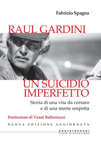 Raul Gardini. Un suicidio imperfetto. Storia di una vita da corsaro e di una morte sospetta. Nuova ediz. - Fabrizio Spagna - Libro Castelvecchi 2018, Stato d'eccezione | Libraccio.it