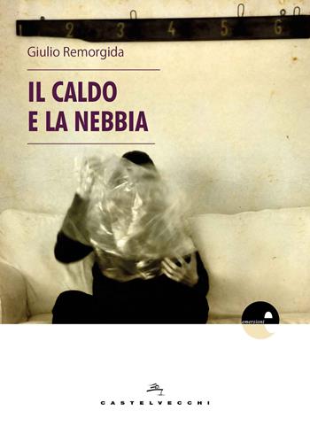 Il caldo e la nebbia - Giulio Remorgida - Libro Castelvecchi 2018, Emersioni | Libraccio.it