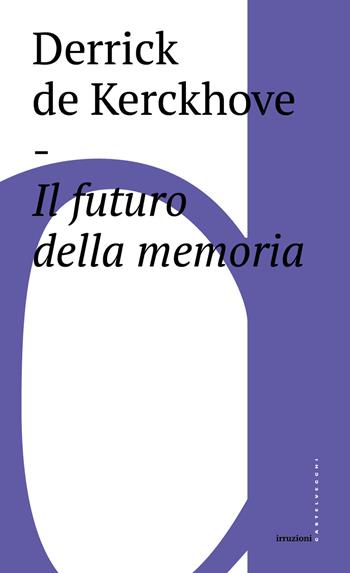 Il futuro della memoria - Derrick De Kerchkove - Libro Castelvecchi 2018, Irruzioni | Libraccio.it