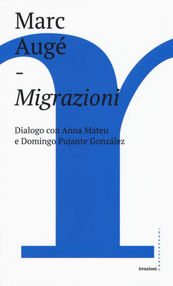 Migrazioni. Dialogo con Anna Mateu e Domingo Pujante González - Marc Augé - Libro Castelvecchi 2018, Irruzioni | Libraccio.it