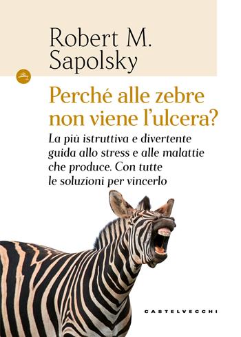 Perché alle zebre non viene l'ulcera? La più istruttiva e divertente guida allo stress e alle malattie che produce. Con tutte le soluzioni per vincerlo - Robert M. Sapolsky - Libro Castelvecchi 2018, Le Navi | Libraccio.it