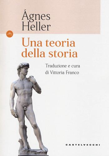 Una teoria della storia - Ágnes Heller - Libro Castelvecchi 2018, Le Navi | Libraccio.it