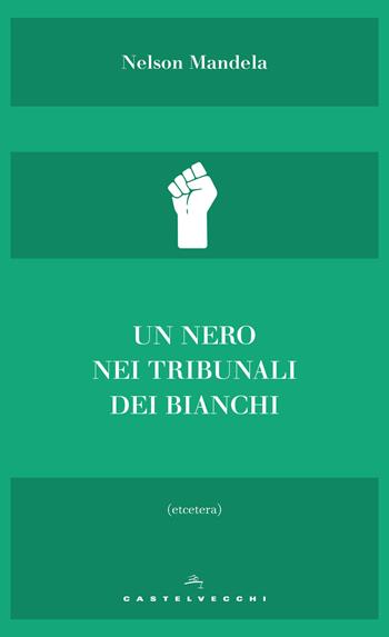 Un nero nei tribunali dei bianchi - Nelson Mandela - Libro Castelvecchi 2018, Etcetera | Libraccio.it