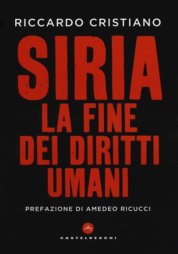 Siria. La fine dei diritti umani - Riccardo Cristiano - Libro Castelvecchi 2018, RX | Libraccio.it