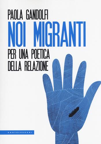 Noi migranti. Per una poetica della relazione - Paola Gandolfi - Libro Castelvecchi 2018, Le Polene | Libraccio.it