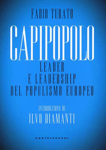 Capipopolo. Leader e leadership del populismo europeo - Fabio Turato - Libro Castelvecchi 2018, Nodi | Libraccio.it