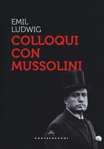 Colloqui con Mussolini - Emil Ludwig - Libro Castelvecchi 2018, Storie | Libraccio.it