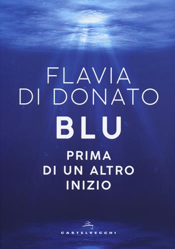 Blu. Prima di un altro inizio - Flavia Di Donato - Libro Castelvecchi 2018, Narrativa | Libraccio.it