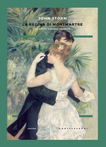 La regina di Montmartre. La vita di Suzanne Valadon - John Storm - Libro Castelvecchi 2018, Cahiers | Libraccio.it