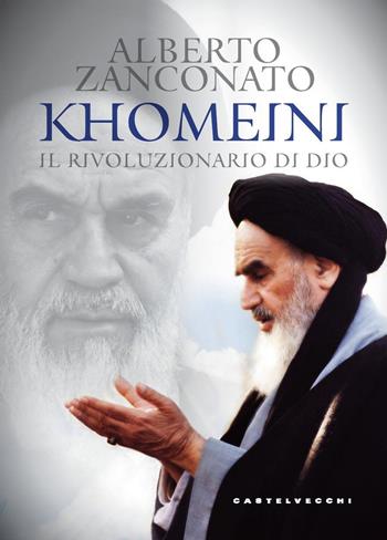 Khomeini. Il rivoluzionario di Dio - Alberto Zanconato - Libro Castelvecchi 2018 | Libraccio.it