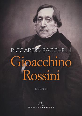 Gioacchino Rossini - Riccardo Bacchelli - Libro Castelvecchi 2018, Narrativa | Libraccio.it