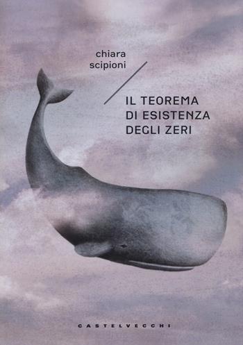 Il teorema di esistenza degli zeri - Chiara Scipioni - Libro Castelvecchi 2019, Narrativa | Libraccio.it