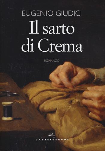 Il sarto di Crema - Eugenio Giudici - Libro Castelvecchi 2019, Narrativa | Libraccio.it