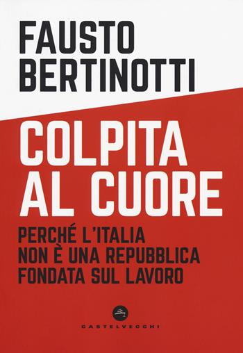 Colpita al cuore. Perché l'Italia non è una Repubblica fondata sul lavoro - Fausto Bertinotti - Libro Castelvecchi 2018, Nodi | Libraccio.it