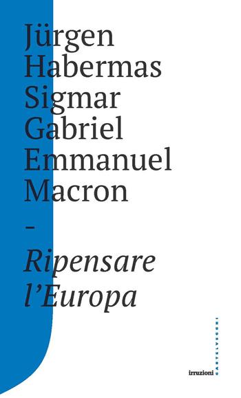 Ripensare l'Europa - Jürgen Habermas, Gabriel Sigmar, Emmanuel Macron - Libro Castelvecchi 2018, Irruzioni | Libraccio.it