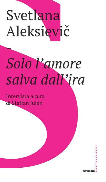 Solo l'amore salva dall'ira - Svetlana Aleksievic, Staffan Julén - Libro Castelvecchi 2019, Irruzioni | Libraccio.it