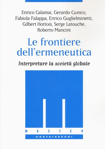 Le frontiere dell'ermeneutica. Interpretare la società globale  - Libro Castelvecchi 2018, Master | Libraccio.it