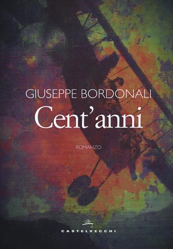 Cent'anni - Giuseppe Bordonali - Libro Castelvecchi 2019, Narrativa | Libraccio.it