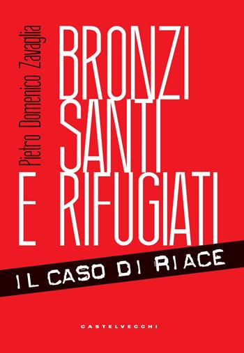 Bronzi, santi e rifugiati. Il caso di Riace - Pietro Domenico Zavaglia - Libro Castelvecchi 2018, RX | Libraccio.it