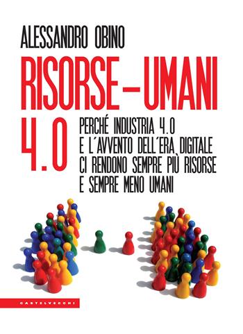 Risorse-umani 4:0. Perché industria 4.0 e l’avvento dell’era digitale ci rendono sempre più risorse e sempre meno umani - Alessandro Obino - Libro Castelvecchi 2018, Le Polene | Libraccio.it