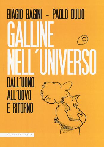 Galline nell'universo. Dall'uomo all'uovo e ritorno - Biagio Bagini, Paolo Dulio - Libro Castelvecchi 2018, Le Polene | Libraccio.it